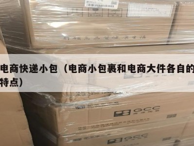 电商快递小包（电商小包裹和电商大件各自的特点）