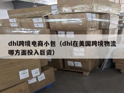 dhl跨境电商小包（dhl在美国跨境物流哪方面投入巨资）