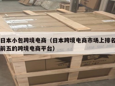 日本小包跨境电商（日本跨境电商市场上排名前五的跨境电商平台）