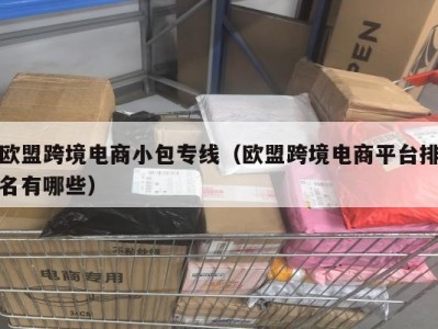 欧盟跨境电商小包专线（欧盟跨境电商平台排名有哪些）