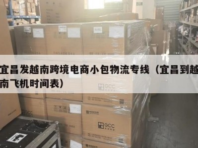 宜昌发越南跨境电商小包物流专线（宜昌到越南飞机时间表）