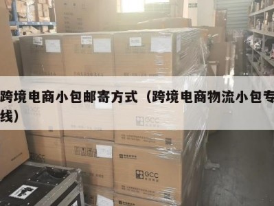 跨境电商小包邮寄方式（跨境电商物流小包专线）