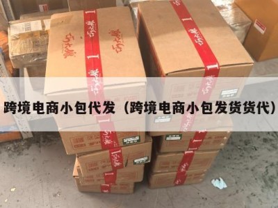 跨境电商小包代发（跨境电商小包发货货代）