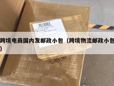 跨境电商国内发邮政小包（跨境物流邮政小包）