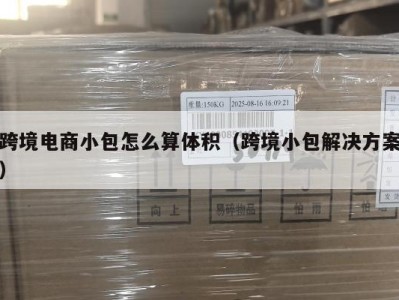 跨境电商小包怎么算体积（跨境小包解决方案）