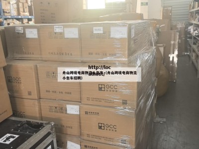 舟山跨境电商物流小包车（舟山跨境电商物流小包车招聘）