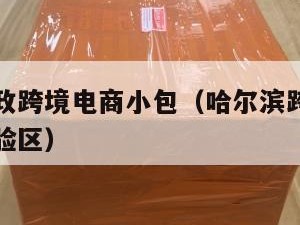 哈尔滨邮政跨境电商小包（哈尔滨跨境电子商务综合试验区）