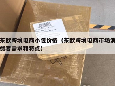 东欧跨境电商小包价格（东欧跨境电商市场消费者需求和特点）