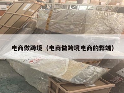 电商做跨境（电商做跨境电商的弊端）