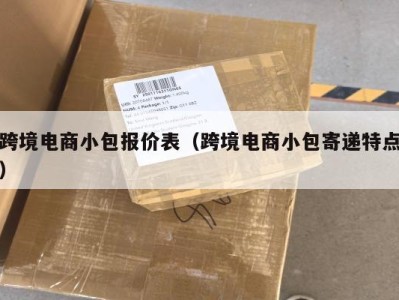 跨境电商小包报价表（跨境电商小包寄递特点）