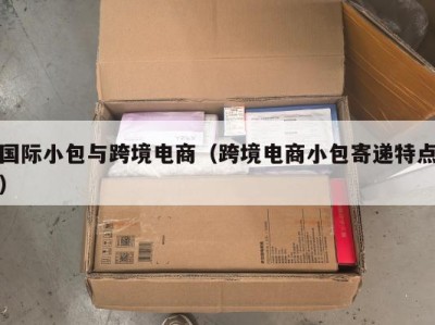 国际小包与跨境电商（跨境电商小包寄递特点）