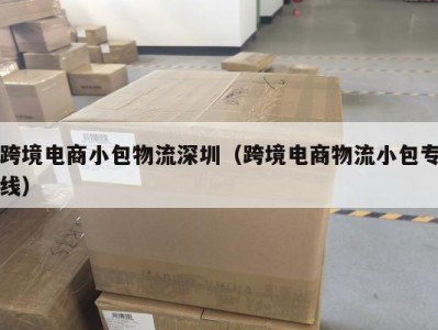 跨境电商小包物流深圳（跨境电商物流小包专线）