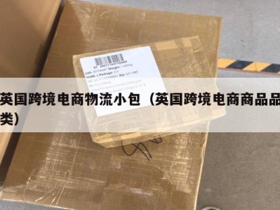 英国跨境电商物流小包（英国跨境电商商品品类）