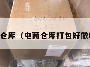 电商小包仓库（电商仓库打包好做吗累不累）