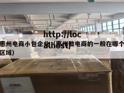 惠州电商小包企业（惠州做电商的一般在哪个区域）