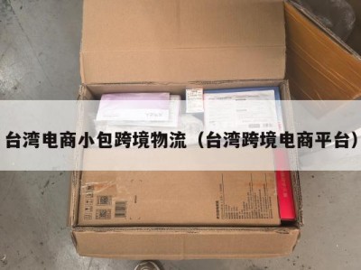 台湾电商小包跨境物流（台湾跨境电商平台）
