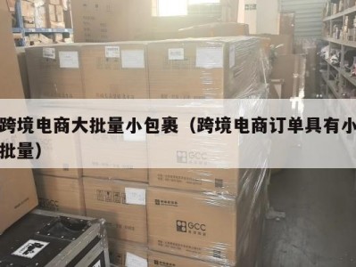 跨境电商大批量小包裹（跨境电商订单具有小批量）
