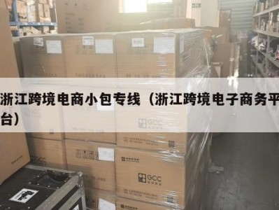 浙江跨境电商小包专线（浙江跨境电子商务平台）