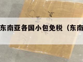 跨境电商东南亚各国小包免税（东南亚国家跨境电商）