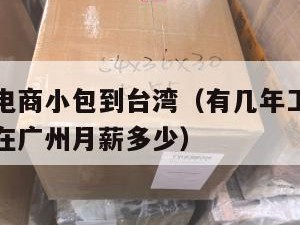 广州跨境电商小包到台湾（有几年工作经验做跨境电商在广州月薪多少）