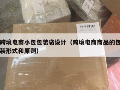 跨境电商小包包装袋设计（跨境电商商品的包装形式和原则）