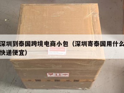 深圳到泰国跨境电商小包（深圳寄泰国用什么快递便宜）