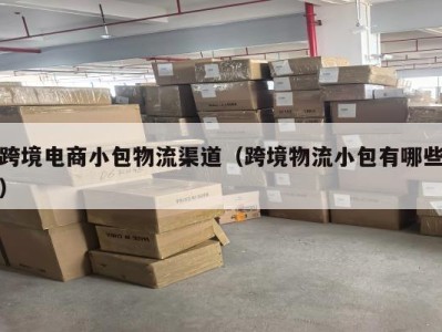 跨境电商小包物流渠道（跨境物流小包有哪些）