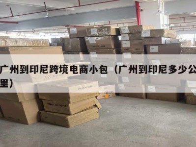 广州到印尼跨境电商小包（广州到印尼多少公里）