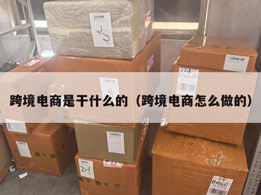 跨境电商是干什么的(跨境电商怎么做的)