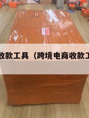 跨境电商收款工具(跨境电商收款工具是什么)