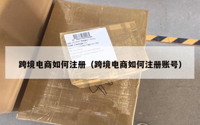跨境电商如何注册(跨境电商如何注册账号)