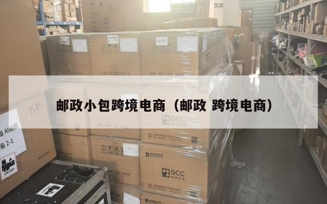 邮政小包跨境电商(邮政 跨境电商)
