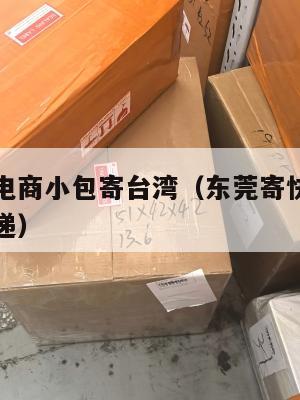 东莞跨境电商小包寄台湾(东莞寄快递到台湾用什么快递)