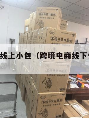 跨境电商线上小包(跨境电商线下体验,线上销售)