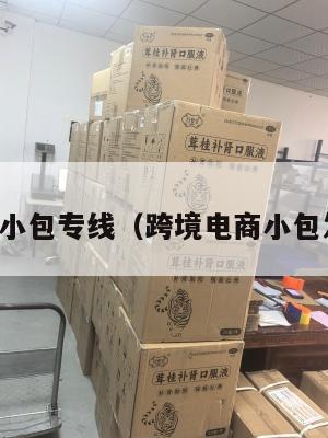 跨境电商小包专线(跨境电商小包发货货代)