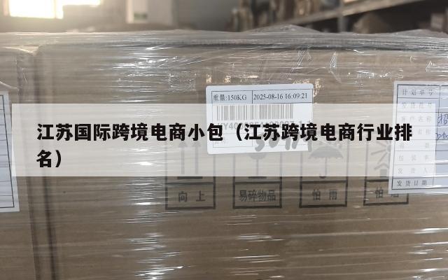 江苏国际跨境电商小包(江苏跨境电商行业排名)
