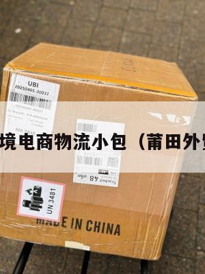 莆田跨境电商物流小包(莆田外贸快递)