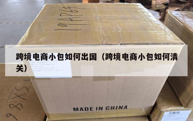 跨境电商小包如何出国(跨境电商小包如何清关)