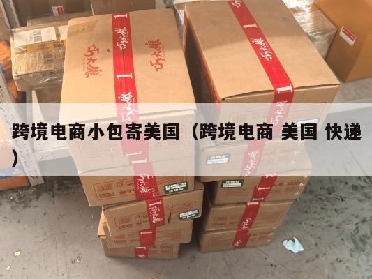 跨境电商小包寄美国(跨境电商 美国 快递)