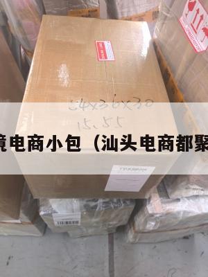 汕头跨境电商小包(汕头电商都聚集在哪)