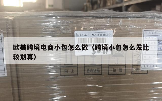 欧美跨境电商小包怎么做(跨境小包怎么发比较划算)