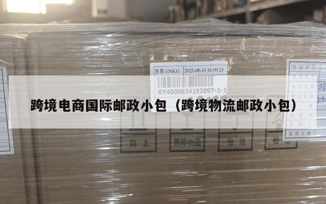 跨境电商国际邮政小包(跨境物流邮政小包)