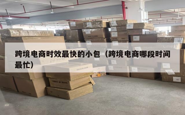 跨境电商时效最快的小包(跨境电商哪段时间最忙)