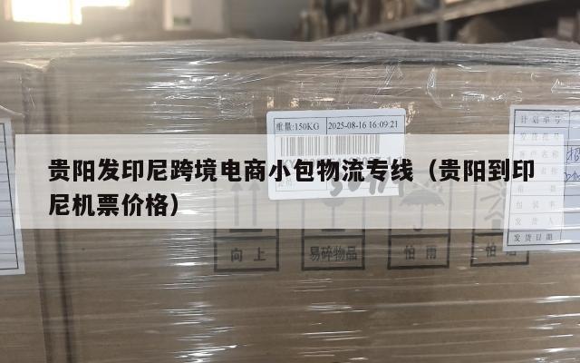 贵阳发印尼跨境电商小包物流专线(贵阳到印尼机票价格)