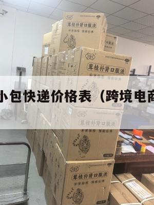 跨境电商小包快递价格表(跨境电商快递费怎么算)