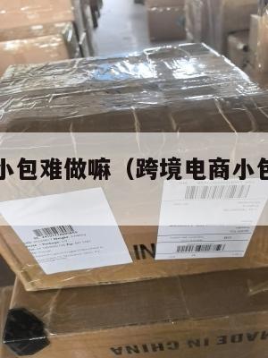 跨境电商小包难做嘛(跨境电商小包物流排行)