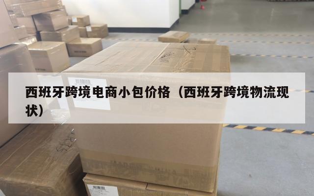 西班牙跨境电商小包价格(西班牙跨境物流现状)