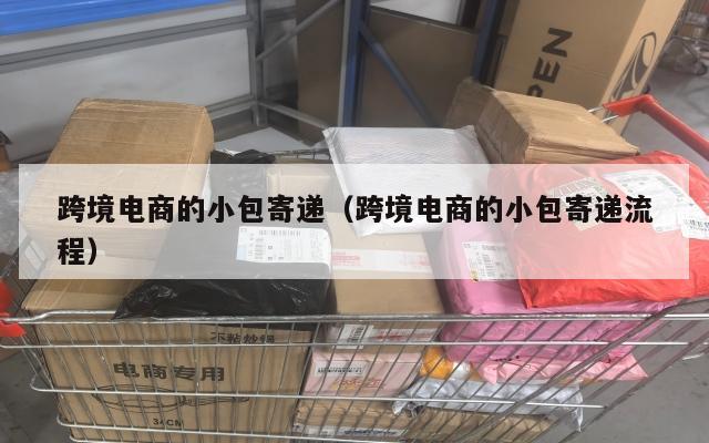 跨境电商的小包寄递(跨境电商的小包寄递流程)