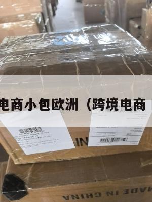 跨境电商小包欧洲(跨境电商 欧洲)