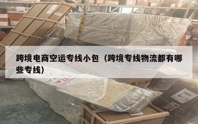跨境电商空运专线小包(跨境专线物流都有哪些专线)